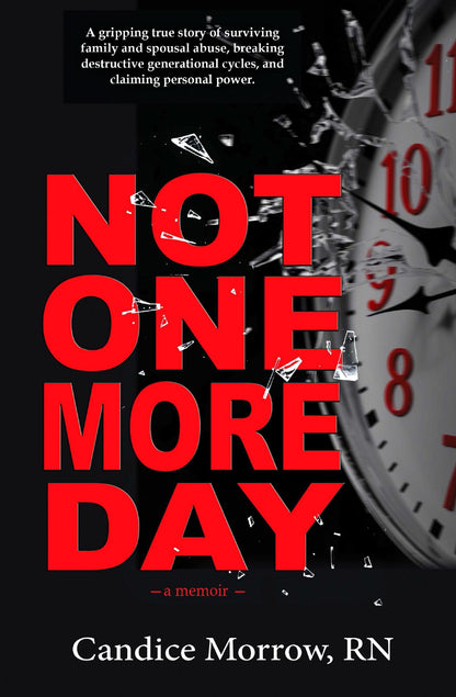 Not One More Day: Thriving Beyond Survival by Candy Morrow